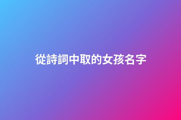 從詩詞中取的女孩名字(從詩詞中取的女孩名字叫什么)-第1張-女孩起名-玄機派