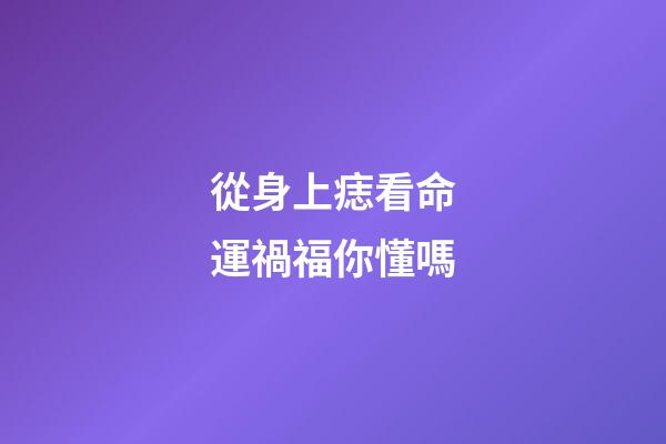 從身上痣看命運禍福你懂嗎