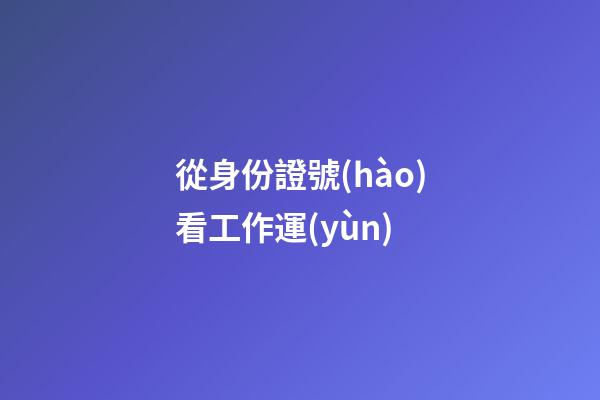 從身份證號(hào)看工作運(yùn)