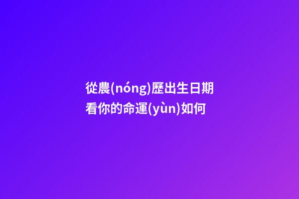 從農(nóng)歷出生日期看你的命運(yùn)如何