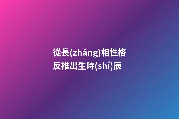 從長(zhǎng)相性格反推出生時(shí)辰