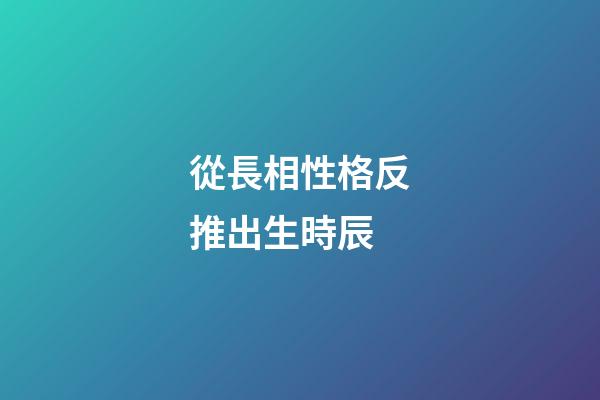從長相性格反推出生時辰