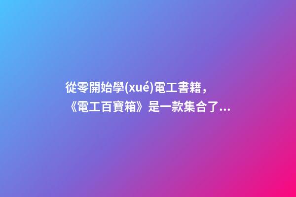 從零開始學(xué)電工書籍，《電工百寶箱》是一款集合了各類電工技術(shù)資料的一款手機學(xué)習(xí)軟件-第1張-觀點-玄機派