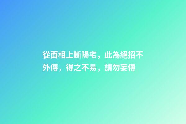 從面相上斷陽宅，此為絕招不外傳，得之不易，請勿妄傳