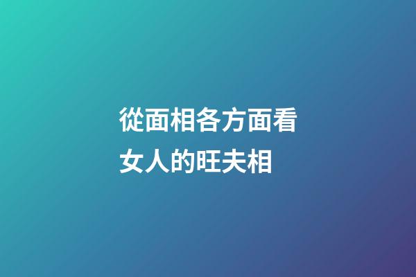 從面相各方面看女人的旺夫相