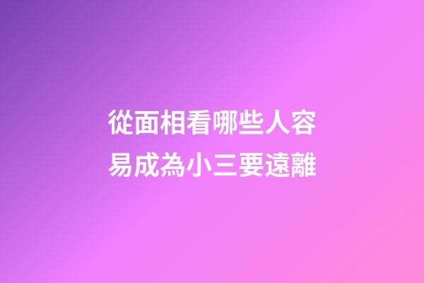 從面相看哪些人容易成為小三要遠離