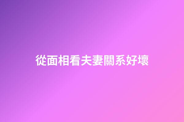 從面相看夫妻關系好壞