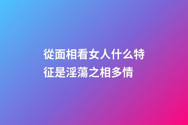 從面相看女人什么特征是淫蕩之相多情