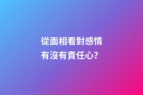 從面相看對感情有沒有責任心？