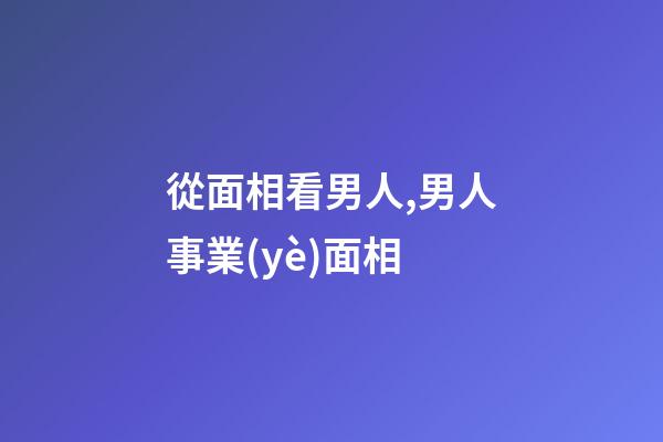 從面相看男人,男人事業(yè)面相