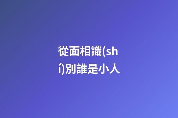 從面相識(shí)別誰是小人