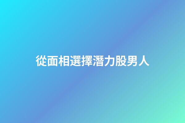 從面相選擇潛力股男人