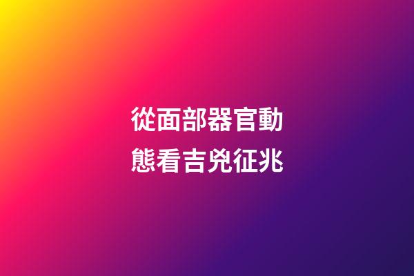 從面部器官動態看吉兇征兆