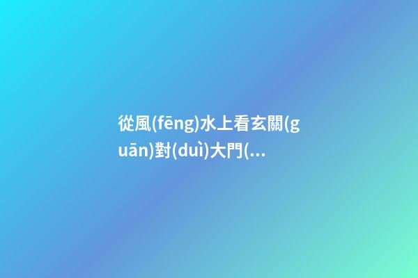 從風(fēng)水上看玄關(guān)對(duì)大門(mén)掛什么畫(huà)
