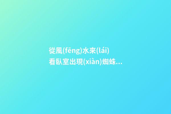 從風(fēng)水來(lái)看臥室出現(xiàn)蜘蛛結(jié)網(wǎng)