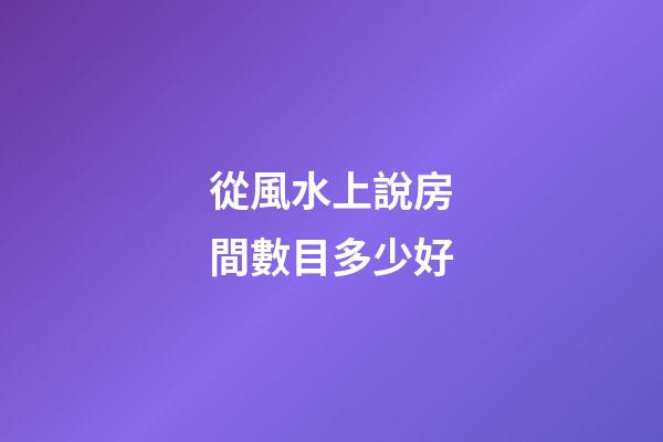 從風水上說房間數目多少好