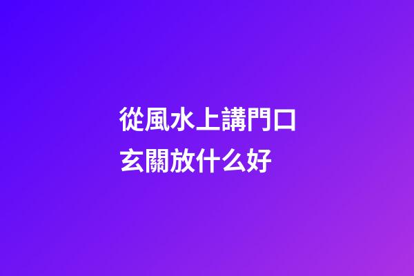 從風水上講門口玄關放什么好