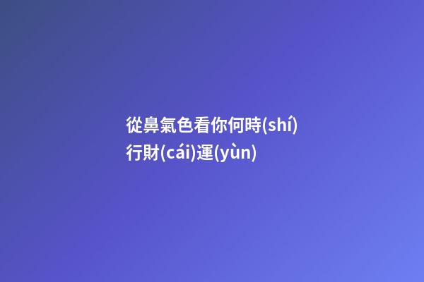 從鼻氣色看你何時(shí)行財(cái)運(yùn)