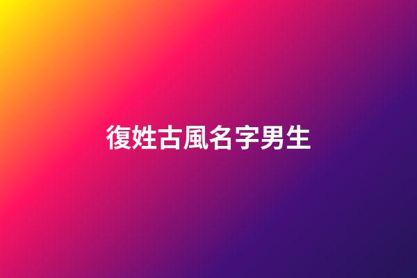 復姓古風名字男生(復姓古風名字男生網名)-第1張-男孩起名-玄機派