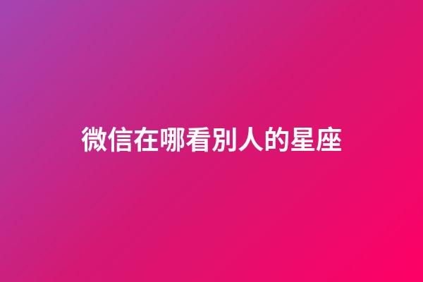 微信在哪看別人的星座-第1張-星座運勢-玄機派