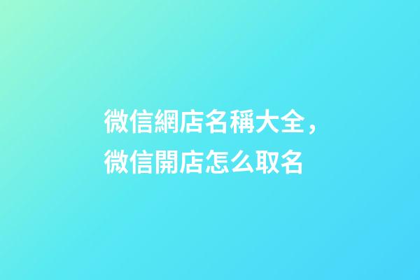 微信網店名稱大全，微信開店怎么取名-第1張-店鋪起名-玄機派