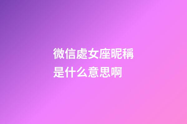 微信處女座昵稱是什么意思啊-第1張-星座運(yùn)勢(shì)-玄機(jī)派