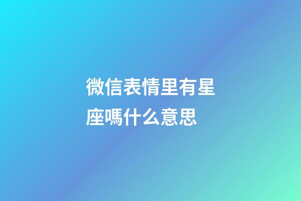 微信表情里有星座嗎什么意思-第1張-星座運勢-玄機派