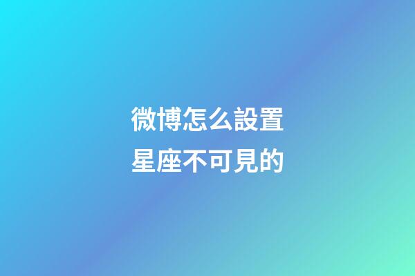 微博怎么設置星座不可見的