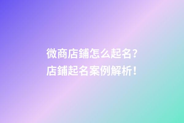 微商店鋪怎么起名？店鋪起名案例解析！-第1張-店鋪起名-玄機派