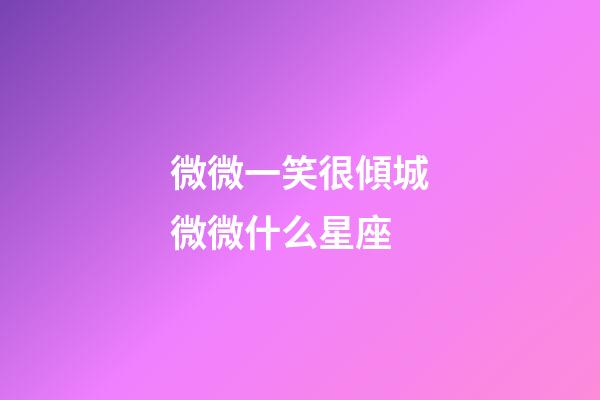 微微一笑很傾城微微什么星座-第1張-星座運(yùn)勢-玄機(jī)派