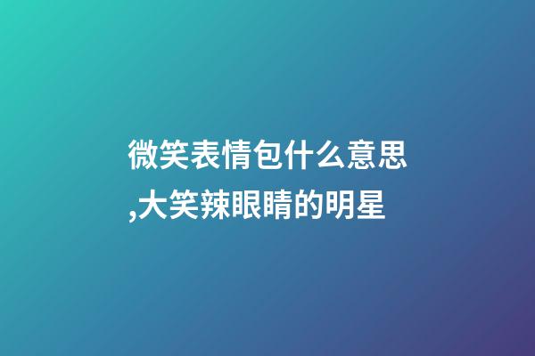 微笑表情包什么意思,大笑辣眼睛的明星-第1張-觀點(diǎn)-玄機(jī)派