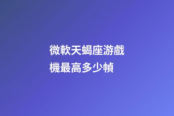 微軟天蝎座游戲機最高多少幀