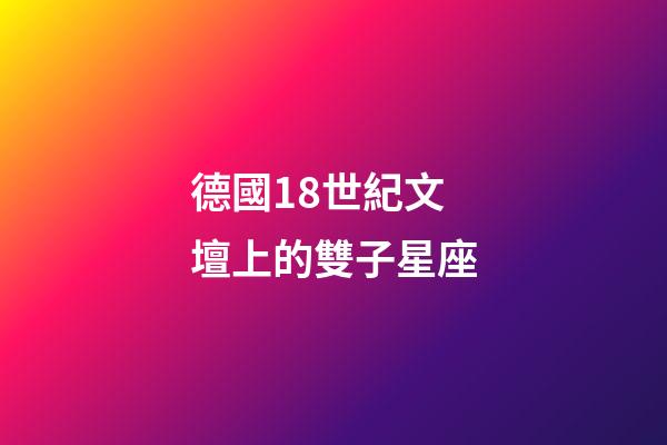 德國18世紀文壇上的雙子星座-第1張-星座運勢-玄機派