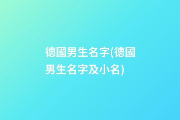 德國男生名字(德國男生名字及小名)