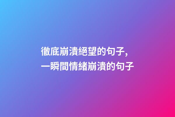 徹底崩潰絕望的句子,一瞬間情緒崩潰的句子-第1張-觀點-玄機派