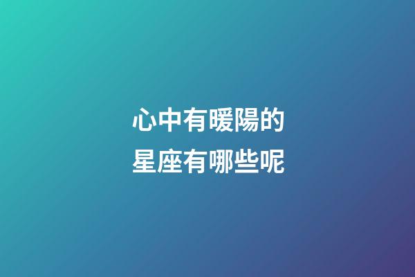 心中有暖陽的星座有哪些呢-第1張-星座運勢-玄機派
