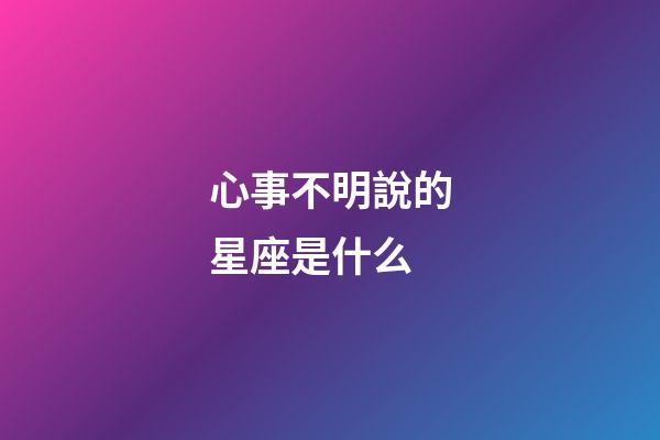 心事不明說的星座是什么