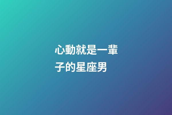 心動就是一輩子的星座男-第1張-星座運勢-玄機派