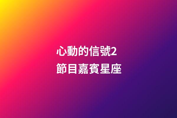 心動的信號2節目嘉賓星座-第1張-星座運勢-玄機派