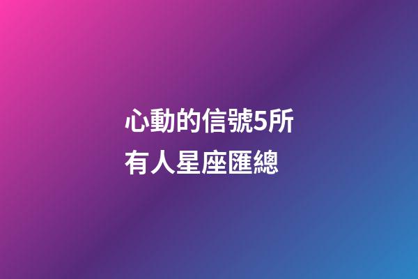心動的信號5所有人星座匯總-第1張-星座運勢-玄機派