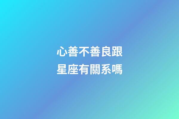 心善不善良跟星座有關系嗎-第1張-星座運勢-玄機派