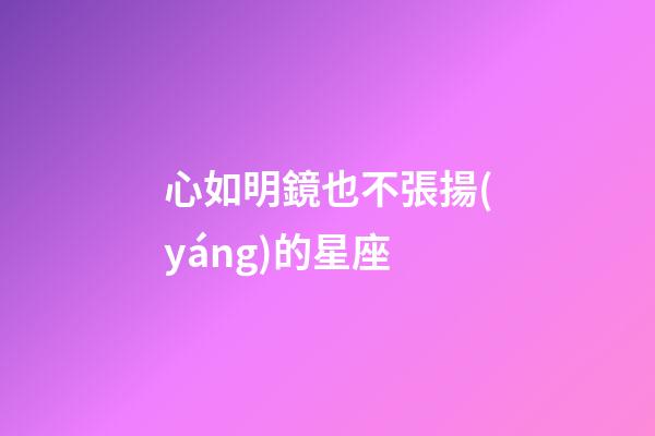 心如明鏡也不張揚(yáng)的星座-第1張-星座運(yùn)勢(shì)-玄機(jī)派