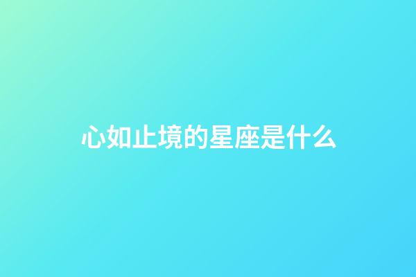 心如止境的星座是什么-第1張-星座運勢-玄機派