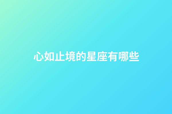 心如止境的星座有哪些-第1張-星座運勢-玄機派