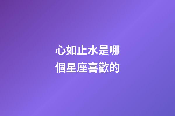 心如止水是哪個星座喜歡的-第1張-星座運勢-玄機派