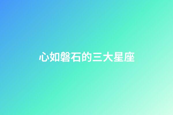 心如磐石的三大星座-第1張-星座運勢-玄機派