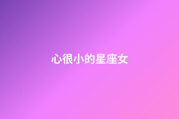 心很小的星座女-第1張-星座運勢-玄機派
