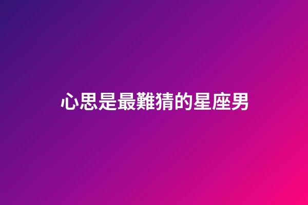 心思是最難猜的星座男