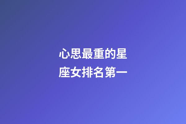 心思最重的星座女排名第一-第1張-星座運勢-玄機派