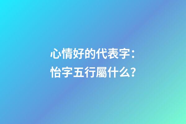 心情好的代表字：怡字五行屬什么？